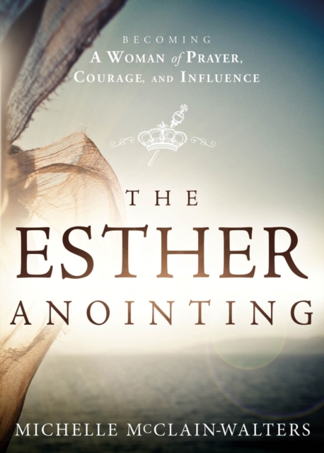 The Esther Anointing : Becoming a Woman of Prayer, Courage, and Influence, EPUB eBook