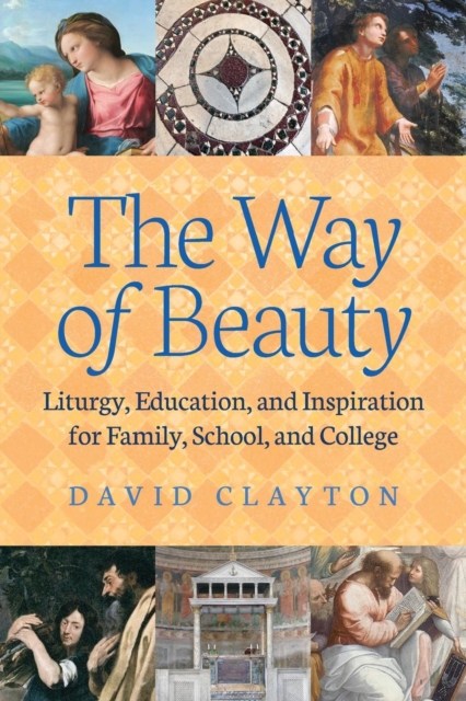 The Way of Beauty : Liturgy, Education, and Inspiration for Family, School, and College, Paperback / softback Book