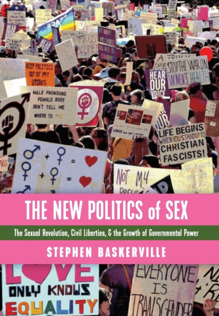 The New Politics of Sex : The Sexual Revolution, Civil Liberties, and the Growth of Governmental Power, Hardback Book