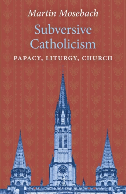 Subversive Catholicism : Papacy, Liturgy, Church, Paperback / softback Book