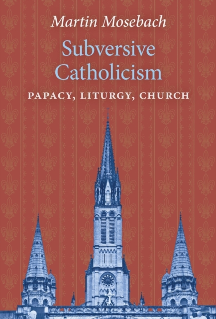 Subversive Catholicism : Papacy, Liturgy, Church, Hardback Book