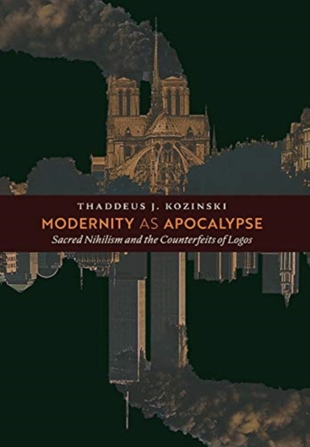 Modernity as Apocalypse : Sacred Nihilism and the Counterfeits of Logos, Hardback Book