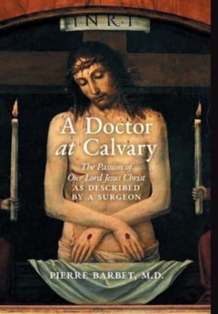 A Doctor at Calvary : The Passion of Our Lord Jesus Christ as Described by a Surgeon, Hardback Book