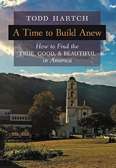 A Time to Build Anew : How to Find the True, Good, and Beautiful in America, Hardback Book