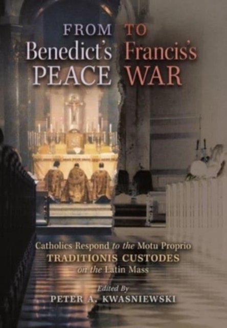 From Benedict's Peace to Francis's War : Catholics Respond to the Motu Proprio Traditionis Custodes on the Latin Mass, Hardback Book