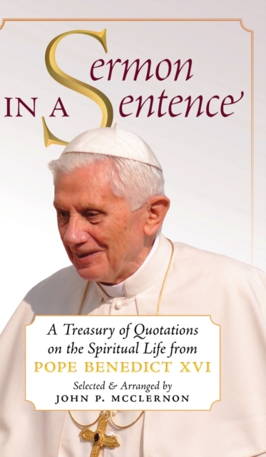 Sermon in a Sentence : A Treasury of Quotations on the Spiritual Life From Pope Benedict XVI, Hardback Book