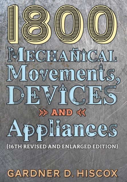 1800 Mechanical Movements, Devices and Appliances (16th enlarged edition), Hardback Book