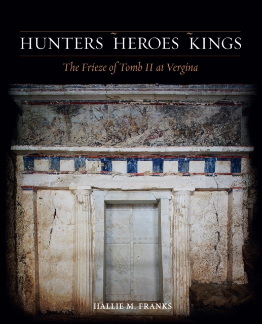Hunters, Heroes, Kings : The Frieze of Tomb II at Vergina, PDF eBook