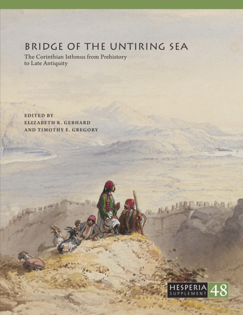 Bridge of the Untiring Sea : The Corinthian Isthmus from Prehistory to Late Antiquity, PDF eBook