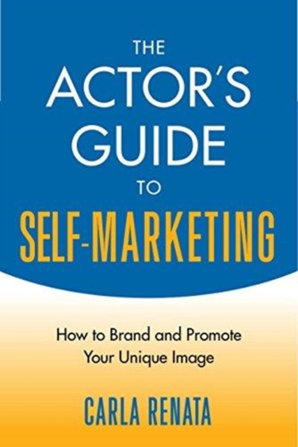 The Actor's Guide to Self-Marketing : How to Brand and Promote Your Unique Image, Paperback / softback Book