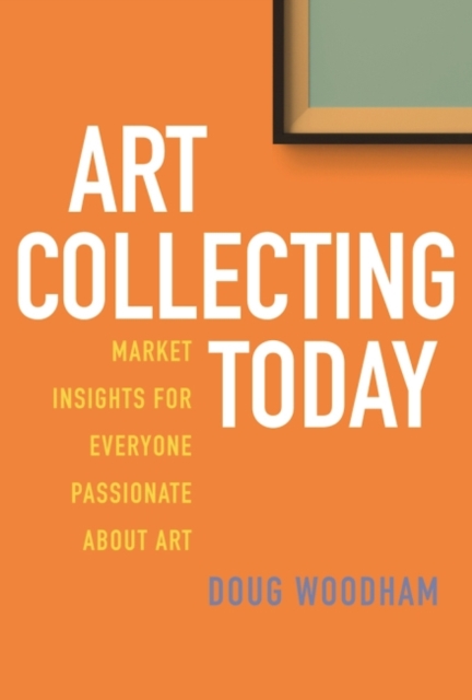 Art Collecting Today : Market Insights for Everyone Passionate about Art, Hardback Book