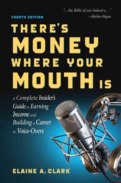 There's Money Where Your Mouth Is (Fourth Edition) : A Complete Insider's Guide to Earning Income and Building a Career in Voice-Overs, EPUB eBook