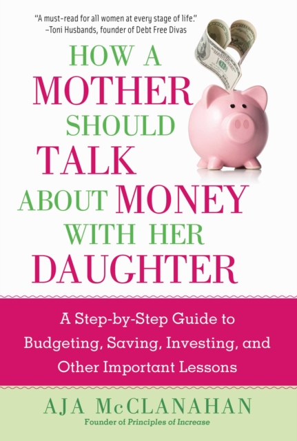 How a Mother Should Talk About Money with Her Daughter : A Step-by-Step Guide to Budgeting, Saving, Investing, and Other Important Lessons, EPUB eBook