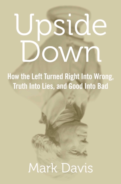 Upside Down : How the Left Turned Right into Wrong, Truth into Lies, and Good into Bad, EPUB eBook