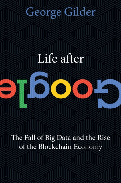 Life After Google : The Fall of Big Data and the Rise of the Blockchain Economy, EPUB eBook