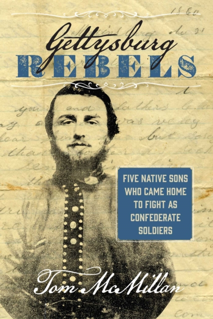 Gettysburg Rebels : Five Native Sons Who Came Home to Fight as Confederate Soldiers, EPUB eBook