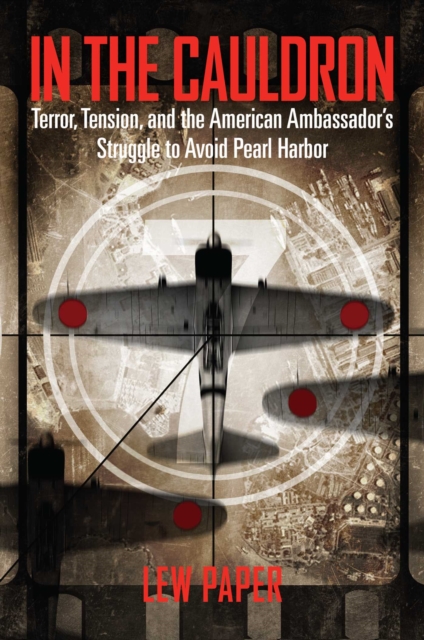 In the Cauldron : Terror, Tension, and the American Ambassador's Struggle to Avoid Pearl Harbor, EPUB eBook