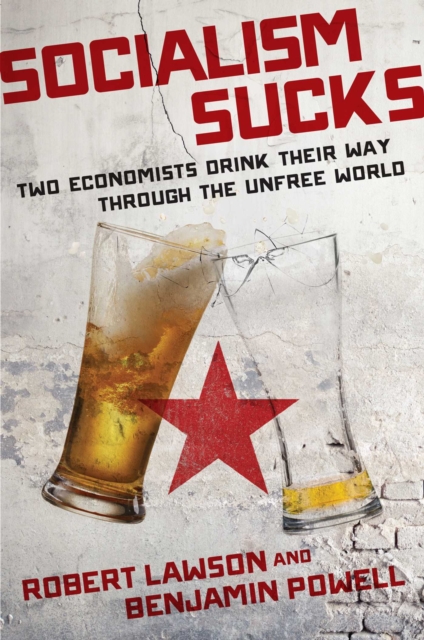 Socialism Sucks : Two Economists Drink Their Way Through the Unfree World, Hardback Book