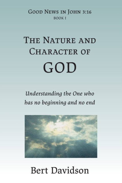 The Nature and Character of God : Understanding the One who has no beginning and no end, Paperback / softback Book