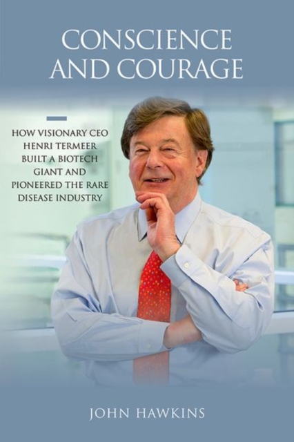 Conscience and Courage : How Visionary CEO Henri Termeer Built a Biotech Giant and Pioneered the Rare Disease Industry, Hardback Book