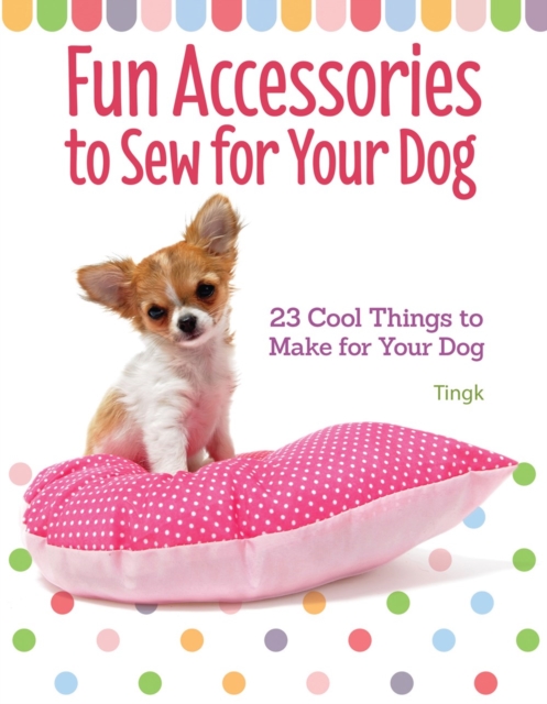 Fun Accessories to Sew for Your Dog : 23 Cool Things to Make for Your Dog, Paperback / softback Book