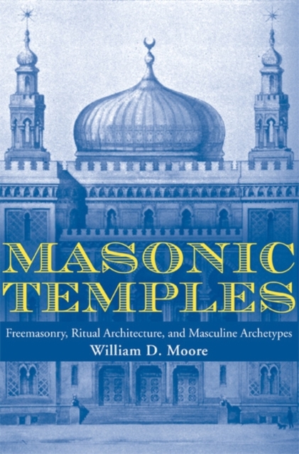 Masonic Temples : Freemasonry, Ritual Architecture, and Masculine Archetypes, Paperback / softback Book