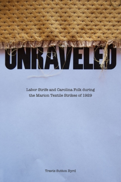 Unraveled : Labor Strife and Carolina Folk during the Marion Textile Strikes of 1929, Paperback / softback Book