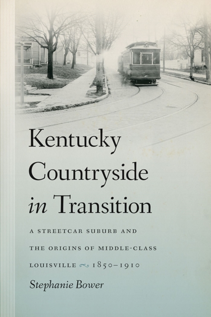 Kentucky Countryside in Transition : A Streetcar Suburb and the Origins of Middle-Class Louisville, 1850-1910, Hardback Book