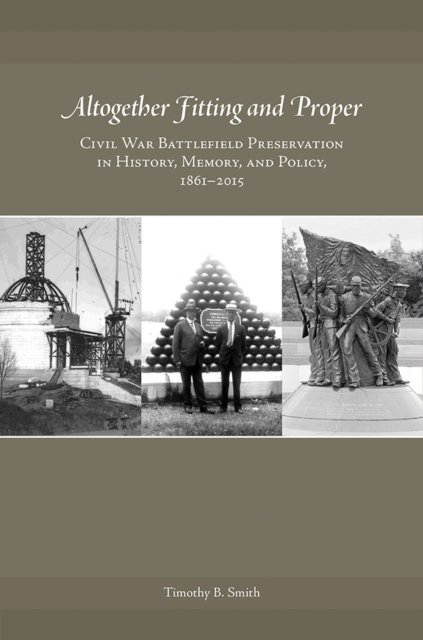 Altogether Fitting and Proper : Civil War Battlefield Preservation in History, Memory, and Policy, 1861-2015, Hardback Book