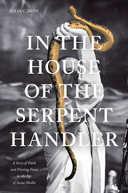In the House of the Serpent Handler : A Story of Faith and Fleeting Fame in the Age of Social Media, Paperback / softback Book