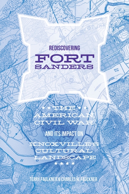 Rediscovering Fort Sanders : The American Civil War and Its Impact on Knoxville's Cultural Landscape, Hardback Book
