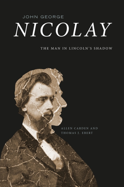 John George Nicolay : The Man in Lincoln's Shadow, Hardback Book