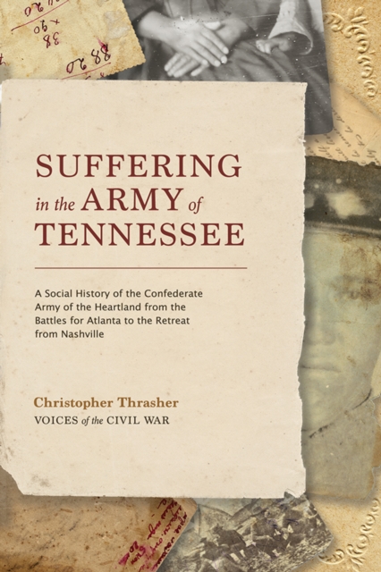 Suffering in the Army of Tennessee : A Social History of the Confederate Army of the Heartland from the Battles for Atlanta to the Retreat from Nashville, EPUB eBook