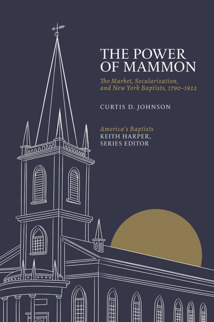 The Power of Mammon : The Market, Secularization, and New York Baptists, 1790-1922, Hardback Book