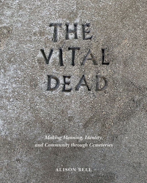 The Vital Dead : Making Meaning, Identity, and Community through Cemeteries, Hardback Book