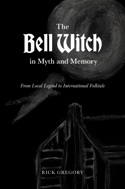 The Bell Witch in Myth and Memory : From Local Legend to International Folktale, EPUB eBook