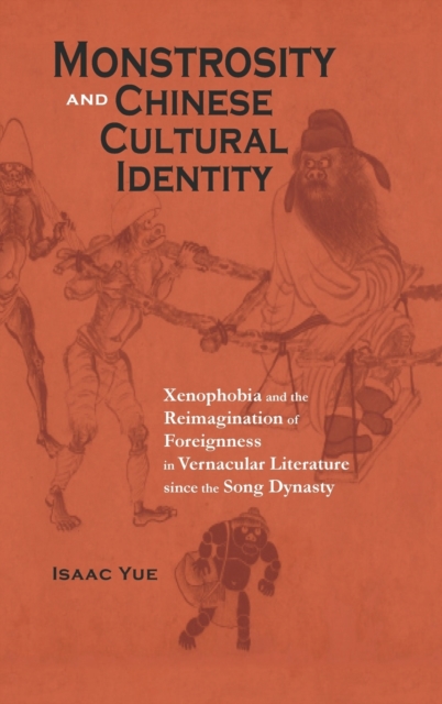Monstrosity and Chinese Cultural Identity : Xenophobia and the Reimagination of Foreignness in Vernacular Literature since the Song Dynasty, Hardback Book