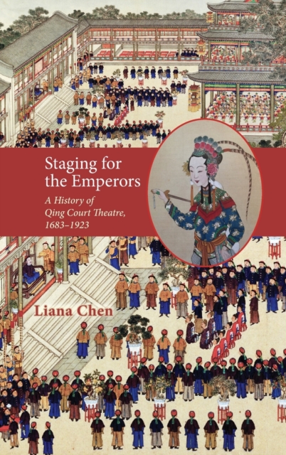 Staging for the Emperors : A History of Qing Court Theatre, 1683-1923, Hardback Book