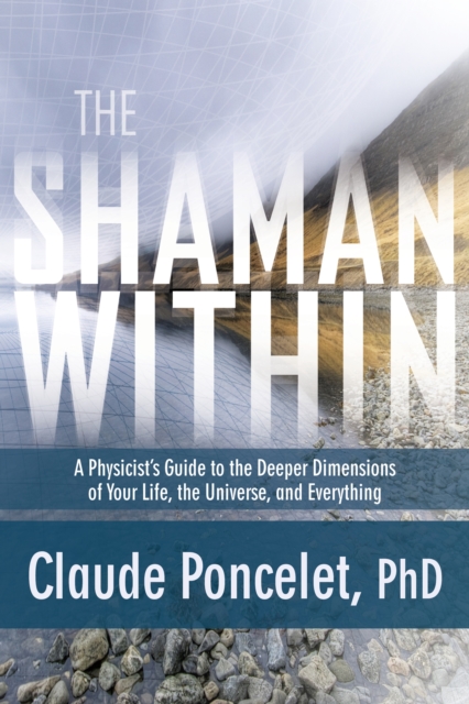 The Shaman within : A Physicist's Guide to the Deeper Dimensions of Your Life, the Universe, and Everything, Paperback / softback Book