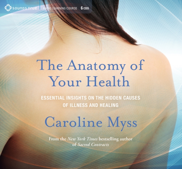 Anatomy of Your Health : Essential Insights on the Hidden Causes of Illness and Healing, CD-Audio Book