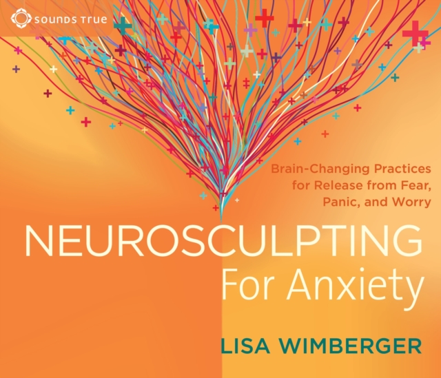 Neurosculpting for Anxiety : Brain-Changing Practices for Release from Fear, Panic, and Worry, CD-Audio Book