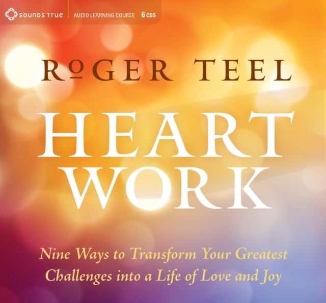Heart Work : Nine Ways to Transform Your Greatest Challenges into a Life of Love and Joy, CD-Audio Book