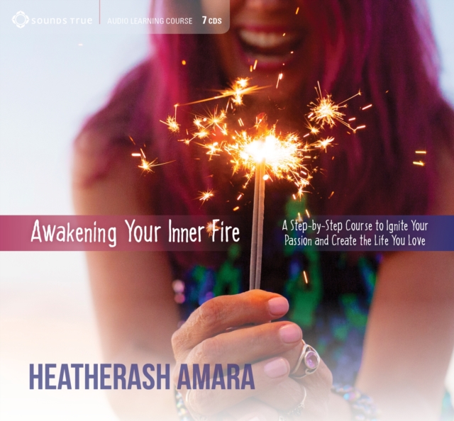 Awakening Your Inner Fire : A Step-by-Step Course to Ignite Your Passion and Create the Life You Love, CD-Audio Book