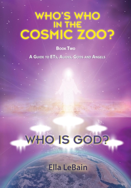 Who Is God? : Who's Who in the Cosmic Zoo? a Guide to Ets, Aliens, Gods, and Angels - Book Two, Paperback / softback Book