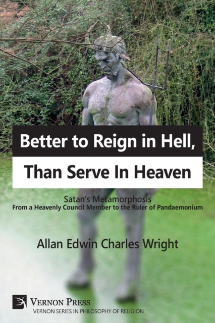 Better to Reign in Hell, Than Serve in Heaven : Satan's Metamorphosis from a Heavenly Council Member to the Ruler of Pandaemonium, Paperback / softback Book