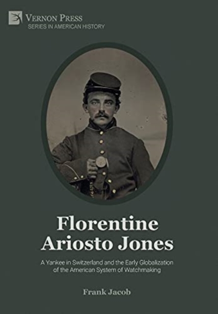 Florentine Ariosto Jones: A Yankee in Switzerland and the Early Globalization of the American System of Watchmaking [B&W], Hardback Book