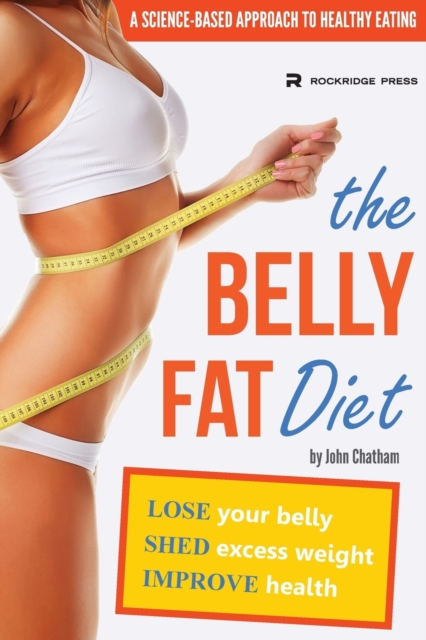 The Belly Fat Diet : Lose Your Belly, Shed Excess Weight, Improve Health, Paperback / softback Book