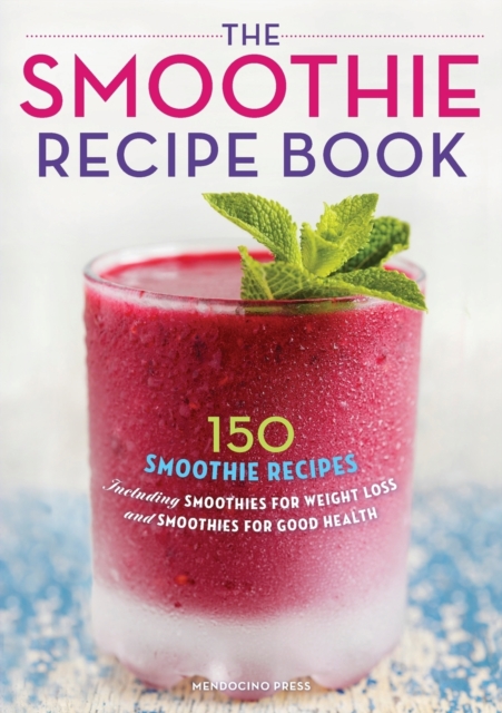The Smoothie Recipe Book : 150 Smoothie Recipes Including Smoothies for Weight Loss and Smoothies for Good Health, Paperback Book