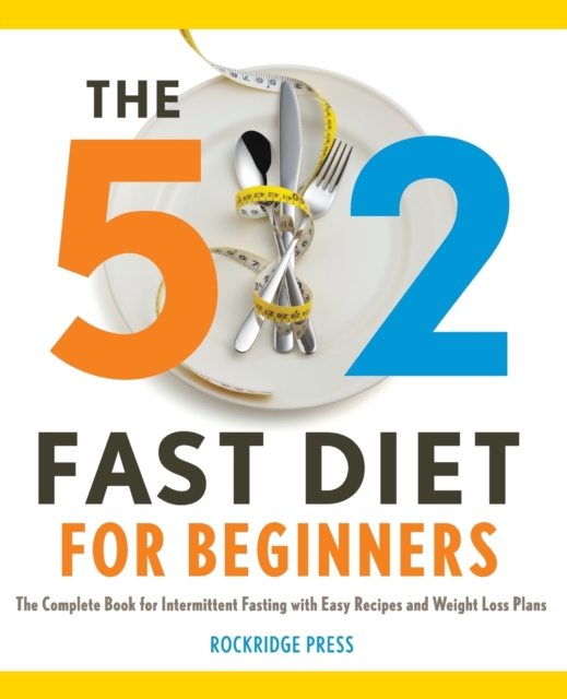 The 5:2 Fast Diet for Beginners : The Complete Book for Intermittent Fasting with Easy Recipes and Weight Loss Plans, Paperback / softback Book