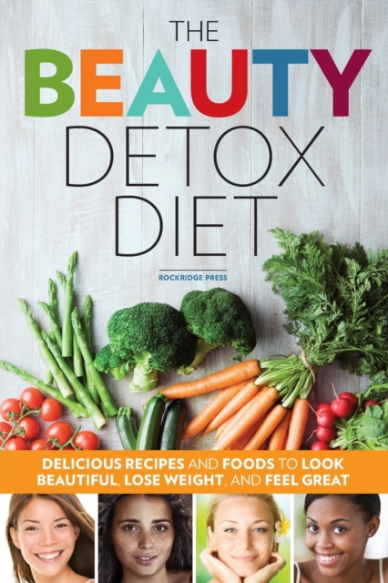 The Beauty Detox Diet : Delicious Recipes and Foods to Look Beautiful, Lose Weight, and Feel Great, Paperback Book